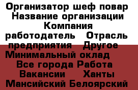 Организатор-шеф-повар › Название организации ­ Компания-работодатель › Отрасль предприятия ­ Другое › Минимальный оклад ­ 1 - Все города Работа » Вакансии   . Ханты-Мансийский,Белоярский г.